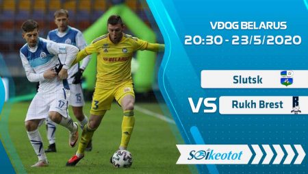 W88 Dự đoán Slutsk vs Rukh Brest lúc 20h30 ngày 23/5/2020