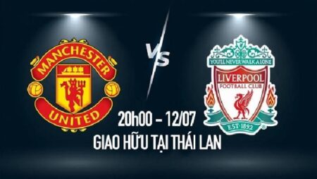 Nhận định kèo MU vs Liverpool, 20h ngày 12/7